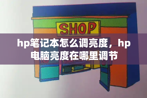 hp笔记本怎么调亮度，hp电脑亮度在哪里调节-第1张图片-星选测评