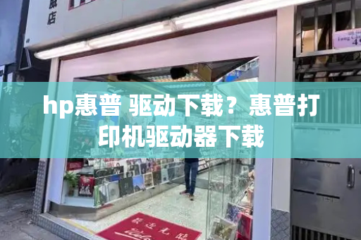 hp惠普 驱动下载？惠普打印机驱动器下载-第1张图片-星选测评