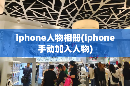 iphone人物相册(iphone手动加入人物)