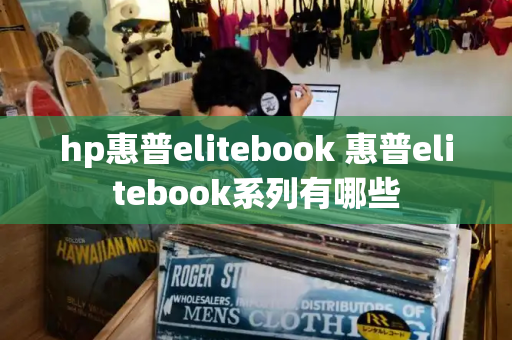 hp惠普elitebook 惠普elitebook系列有哪些