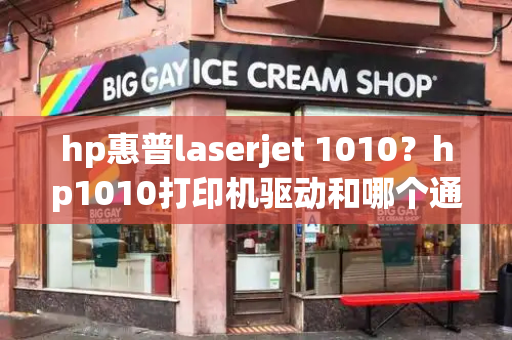 hp惠普laserjet 1010？hp1010打印机驱动和哪个通用-第1张图片-星选测评