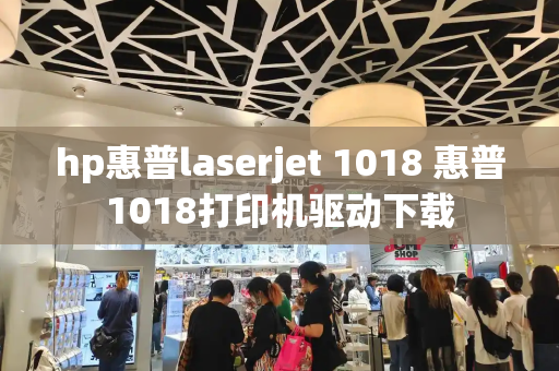 hp惠普laserjet 1018 惠普1018打印机驱动下载