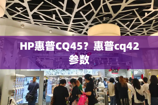 HP惠普CQ45？惠普cq42参数