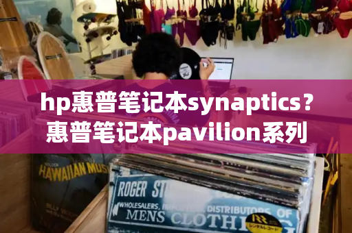 hp惠普笔记本synaptics？惠普笔记本pavilion系列