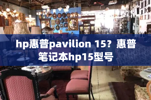 hp惠普pavilion 15？惠普笔记本hp15型号