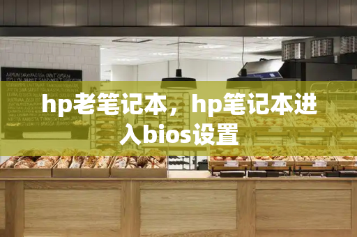 hp老笔记本，hp笔记本进入bios设置-第1张图片-星选测评