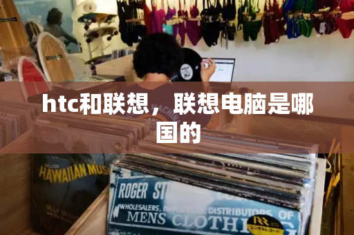htc和联想，联想电脑是哪国的