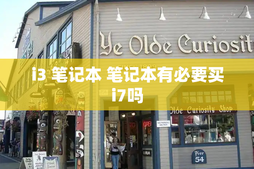 i3 笔记本 笔记本有必要买i7吗