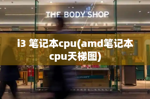 i3 笔记本cpu(amd笔记本cpu天梯图)-第1张图片-星选测评