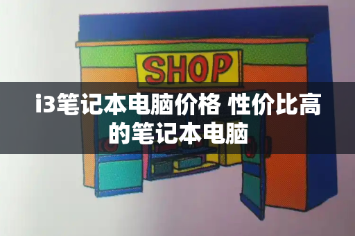i3笔记本电脑价格 性价比高的笔记本电脑
