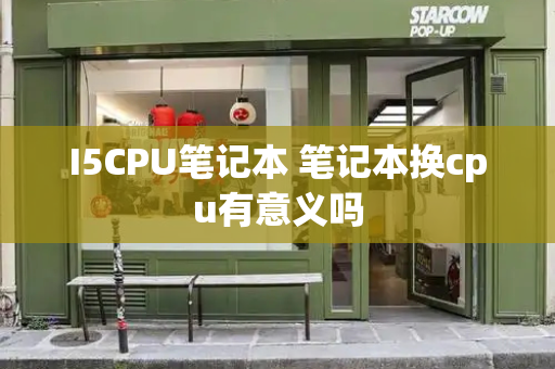 I5CPU笔记本 笔记本换cpu有意义吗