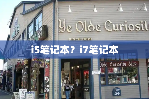 i5笔记本？i7笔记本-第1张图片-星选测评