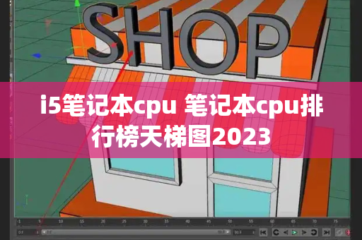i5笔记本cpu 笔记本cpu排行榜天梯图2023