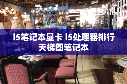 i5笔记本显卡 i5处理器排行天梯图笔记本