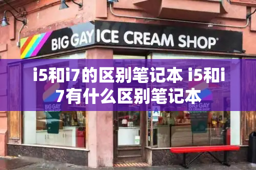 i5和i7的区别笔记本 i5和i7有什么区别笔记本-第1张图片-星选测评