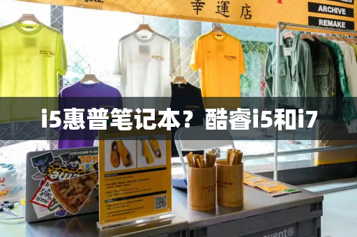 i5惠普笔记本？酷睿i5和i7