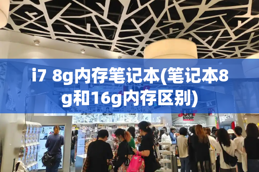 i7 8g内存笔记本(笔记本8g和16g内存区别)-第1张图片-星选测评