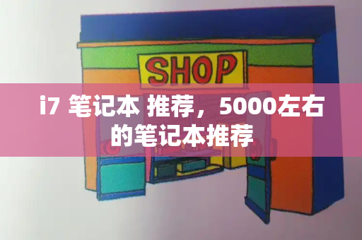i7 笔记本 推荐，5000左右的笔记本推荐-第1张图片-星选测评