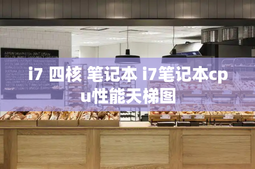 i7 四核 笔记本 i7笔记本cpu性能天梯图-第1张图片-星选测评