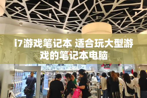 i7游戏笔记本 适合玩大型游戏的笔记本电脑