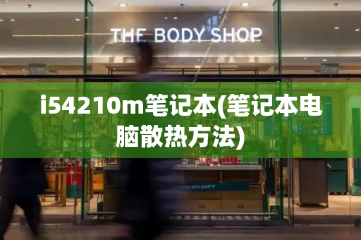 i54210m笔记本(笔记本电脑散热方法)-第1张图片-星选测评