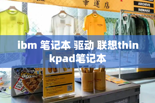 ibm 笔记本 驱动 联想thinkpad笔记本-第1张图片-星选测评