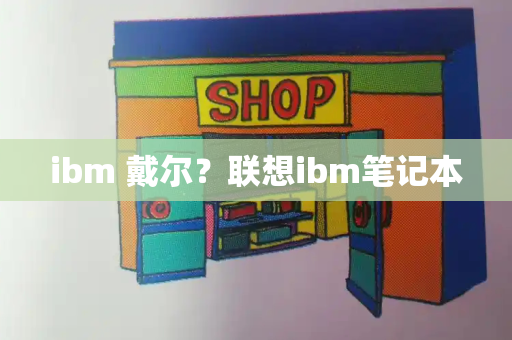 ibm 戴尔？联想ibm笔记本