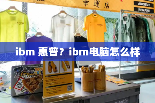 ibm 惠普？ibm电脑怎么样
