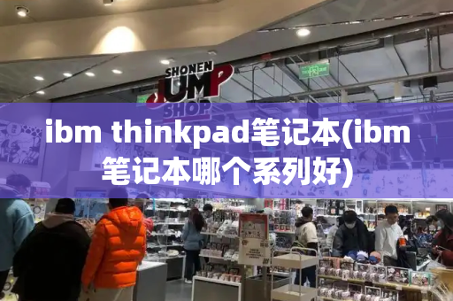 ibm thinkpad笔记本(ibm笔记本哪个系列好)-第1张图片-星选测评