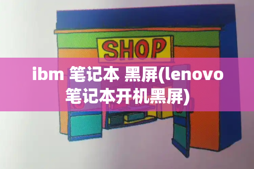 ibm 笔记本 黑屏(lenovo笔记本开机黑屏)