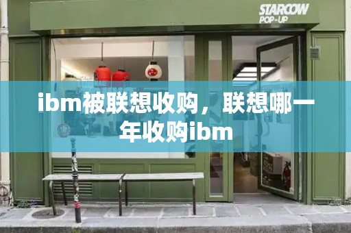 ibm被联想收购，联想哪一年收购ibm