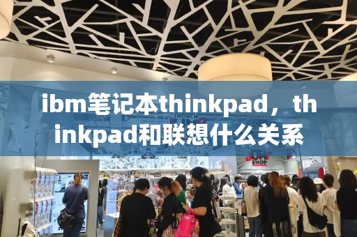 ibm笔记本thinkpad，thinkpad和联想什么关系
