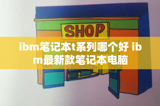 ibm笔记本t系列哪个好 ibm最新款笔记本电脑