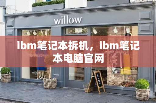 ibm笔记本拆机，ibm笔记本电脑官网-第1张图片-星选测评