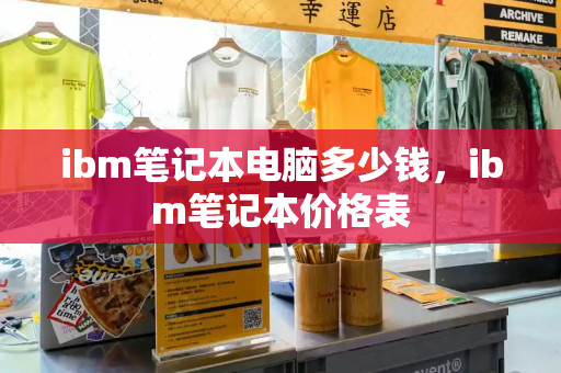 ibm笔记本电脑多少钱，ibm笔记本价格表-第1张图片-星选测评