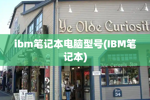 ibm笔记本电脑型号(IBM笔记本)