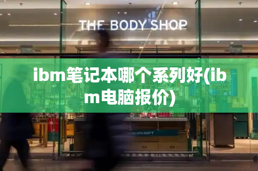 ibm笔记本哪个系列好(ibm电脑报价)
