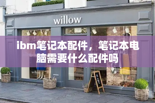 ibm笔记本配件，笔记本电脑需要什么配件吗