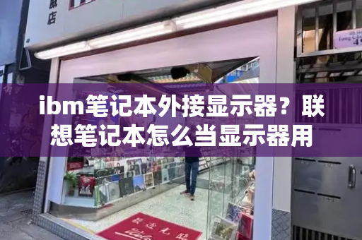 ibm笔记本外接显示器？联想笔记本怎么当显示器用