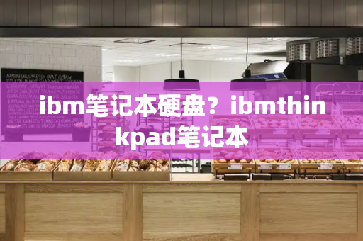 ibm笔记本硬盘？ibmthinkpad笔记本