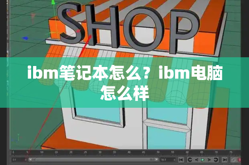 ibm笔记本怎么？ibm电脑怎么样-第1张图片-星选测评