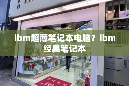 ibm超薄笔记本电脑？ibm经典笔记本