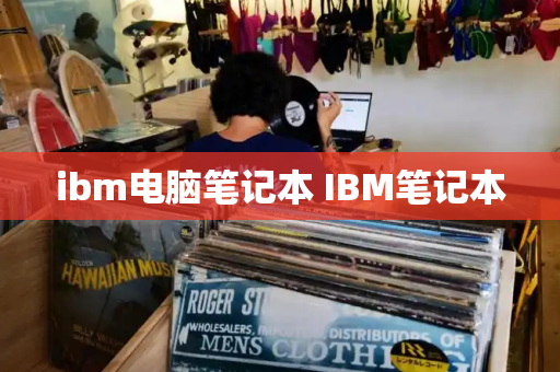 ibm电脑笔记本 IBM笔记本-第1张图片-星选测评