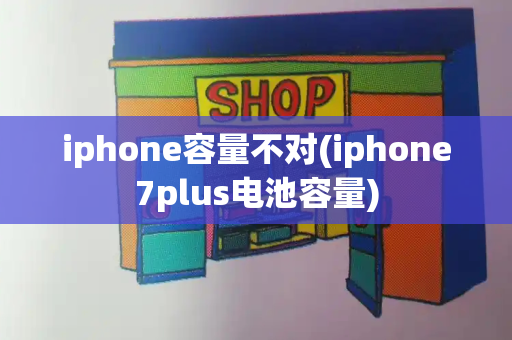 iphone容量不对(iphone7plus电池容量)