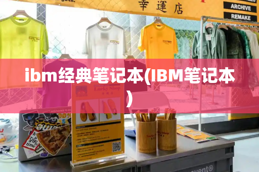 ibm经典笔记本(IBM笔记本)