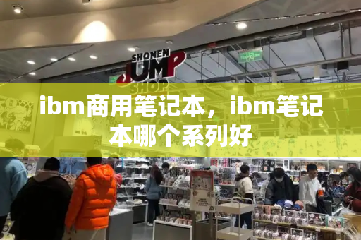 ibm商用笔记本，ibm笔记本哪个系列好