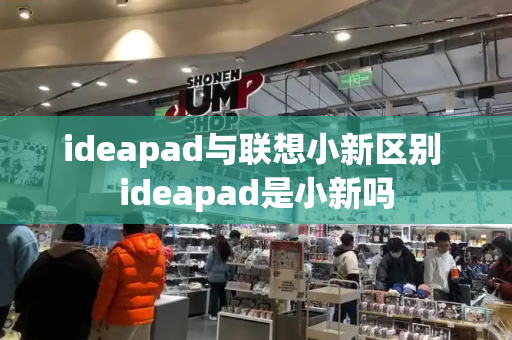 ideapad与联想小新区别 ideapad是小新吗-第1张图片-星选测评