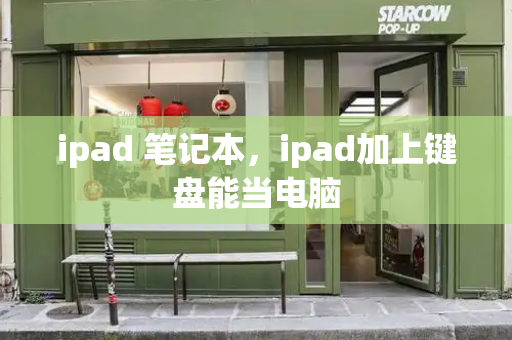 ipad 笔记本，ipad加上键盘能当电脑-第1张图片-星选测评