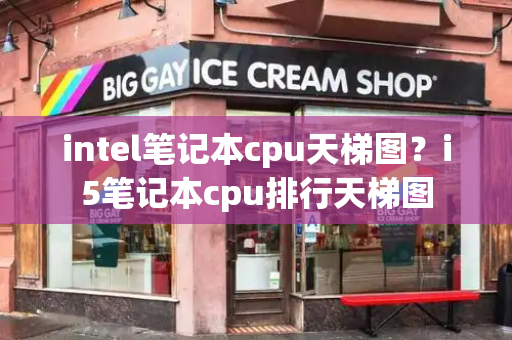 intel笔记本cpu天梯图？i5笔记本cpu排行天梯图-第1张图片-星选测评