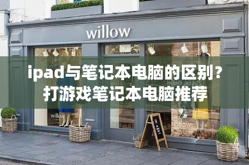ipad与笔记本电脑的区别？打游戏笔记本电脑推荐